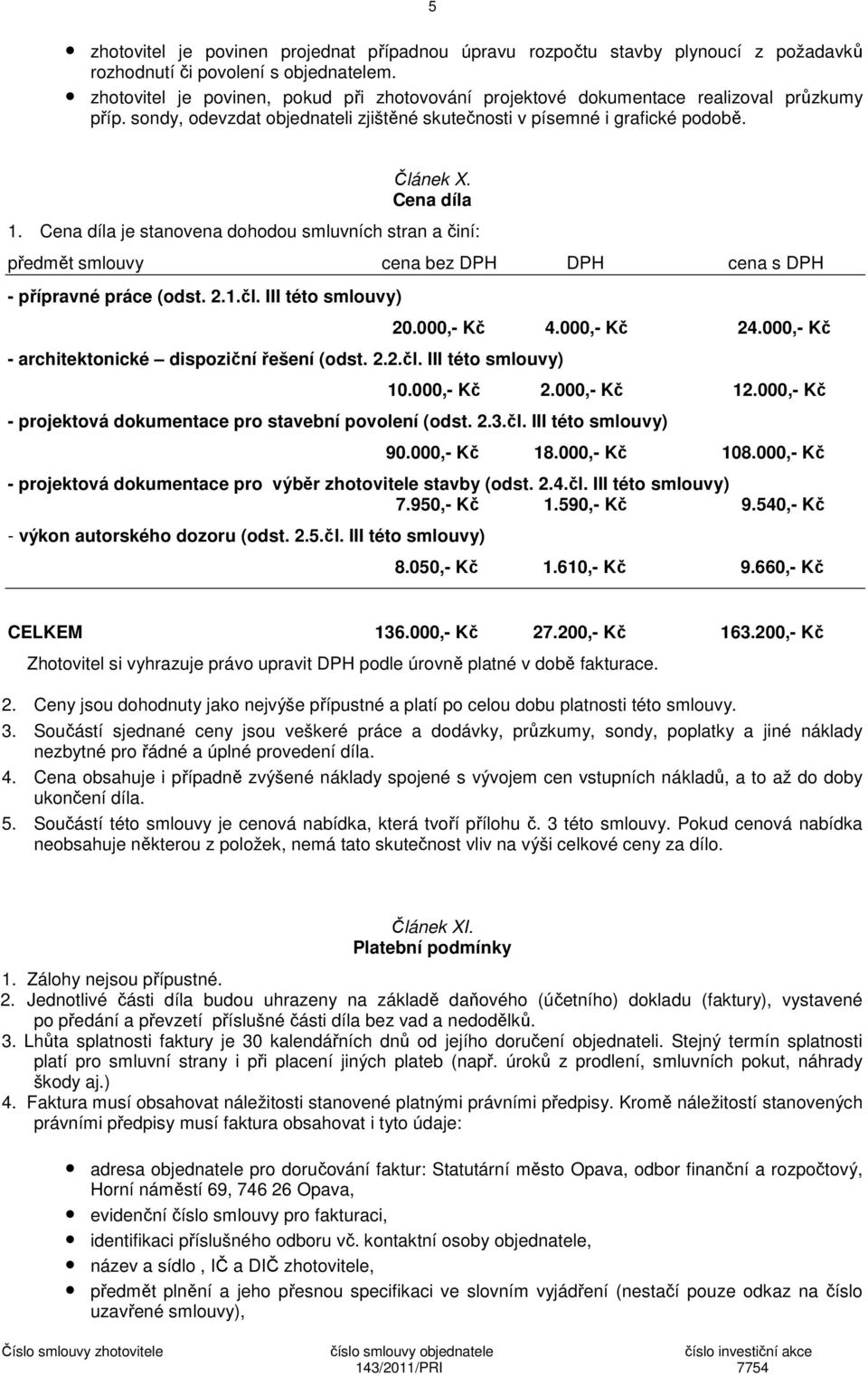 Cena díla je stanovena dohodou smluvních stran a činí: předmět smlouvy cena bez DPH DPH cena s DPH - přípravné práce (odst. 2.1.čl. III této smlouvy) - architektonické dispoziční řešení (odst. 2.2.čl. III této smlouvy) 20.