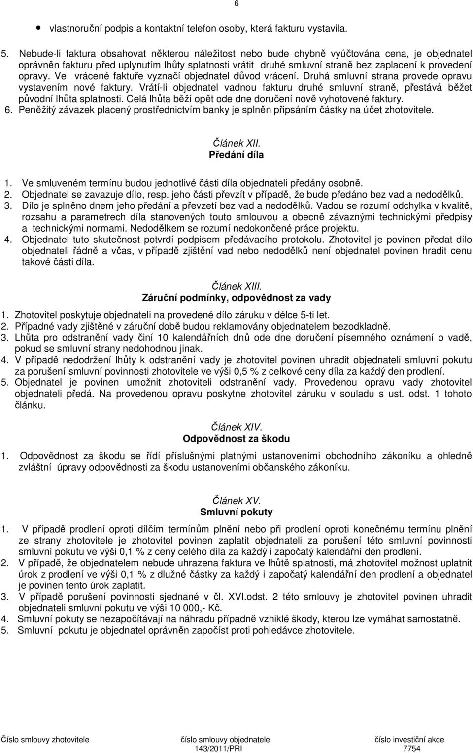 opravy. Ve vrácené faktuře vyznačí objednatel důvod vrácení. Druhá smluvní strana provede opravu vystavením nové faktury.