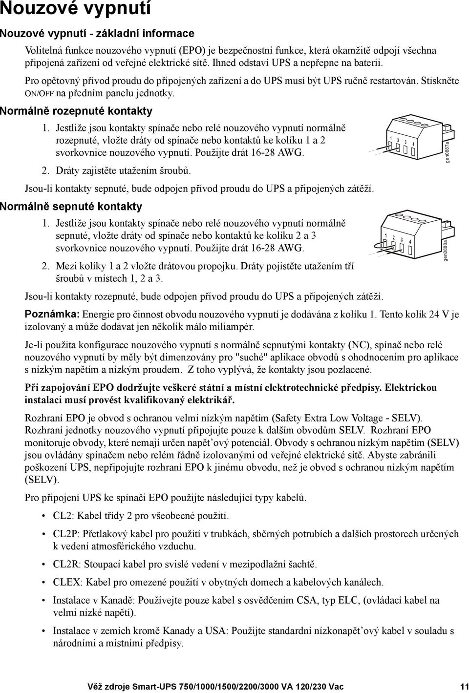Normálně rozepnuté kontakty 1. Jestliže jsou kontakty spínače nebo relé nouzového vypnutí normálně rozepnuté, vložte dráty od spínače nebo kontaktů ke kolíku 1 a 2 svorkovnice nouzového vypnutí.