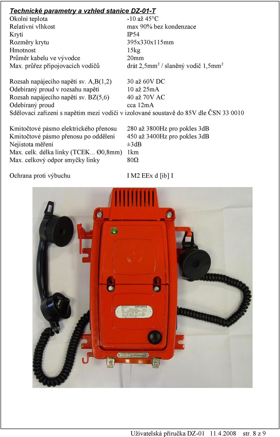 BZ(5,6) 40 až 70V AC Odebíraný proud cca 12mA Sdělovací zařízení s napětím mezi vodiči v izolované soustavě do 85V dle ČSN 33 0010 Kmitočtové pásmo elektrického přenosu 280 až 3800Hz pro pokles 3dB