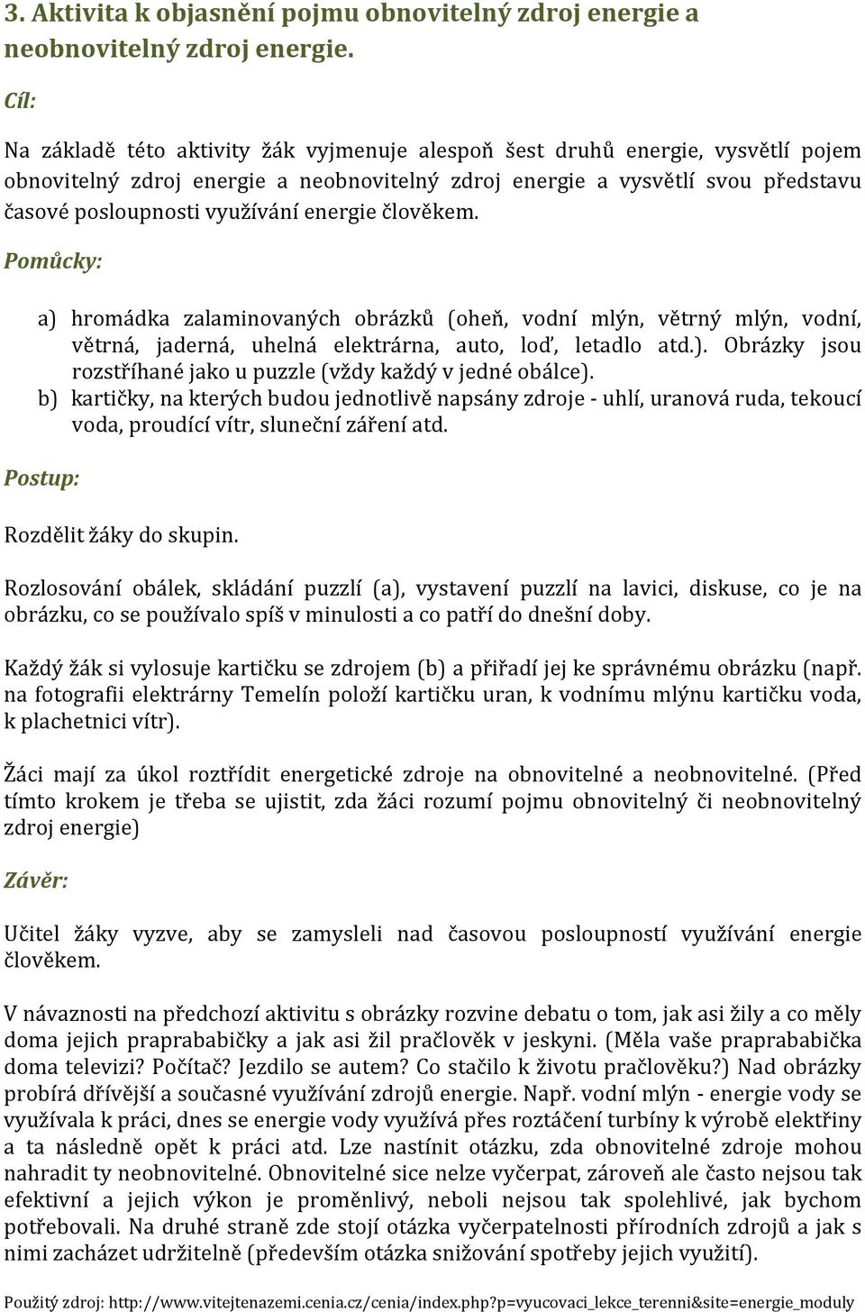 energie člověkem. Pomůcky: a) hromádka zalaminovaných obrázků (oheň, vodní mlýn, větrný mlýn, vodní, větrná, jaderná, uhelná elektrárna, auto, loď, letadlo atd.). Obrázky jsou rozstříhané jako u puzzle (vždy každý v jedné obálce).