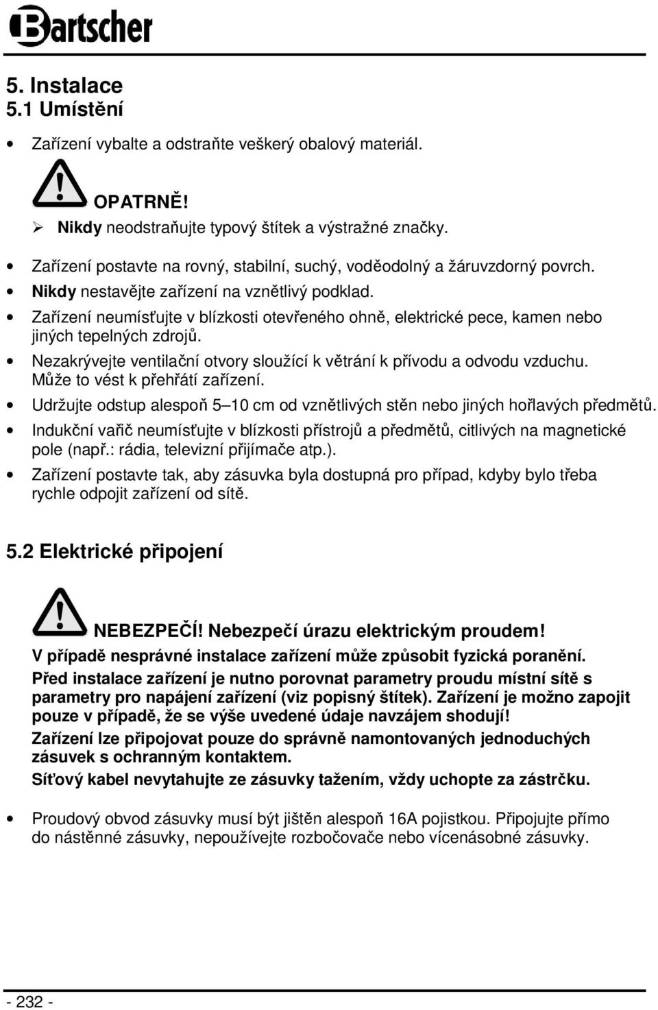 Zařízení neumísťujte v blízkosti otevřeného ohně, elektrické pece, kamen nebo jiných tepelných zdrojů. Nezakrývejte ventilační otvory sloužící k větrání k přívodu a odvodu vzduchu.