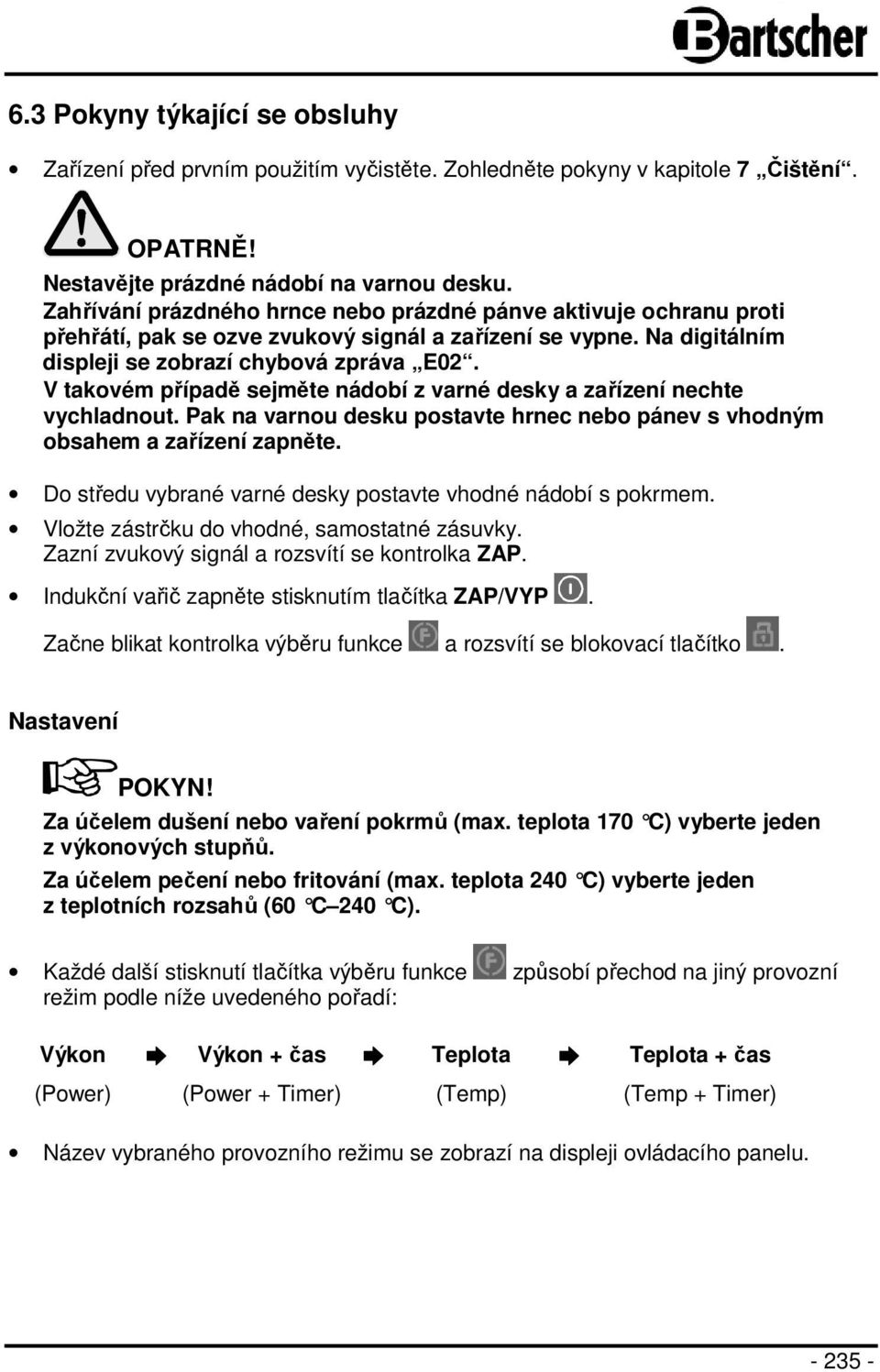 V takovém případě sejměte nádobí z varné desky a zařízení nechte vychladnout. Pak na varnou desku postavte hrnec nebo pánev s vhodným obsahem a zařízení zapněte.