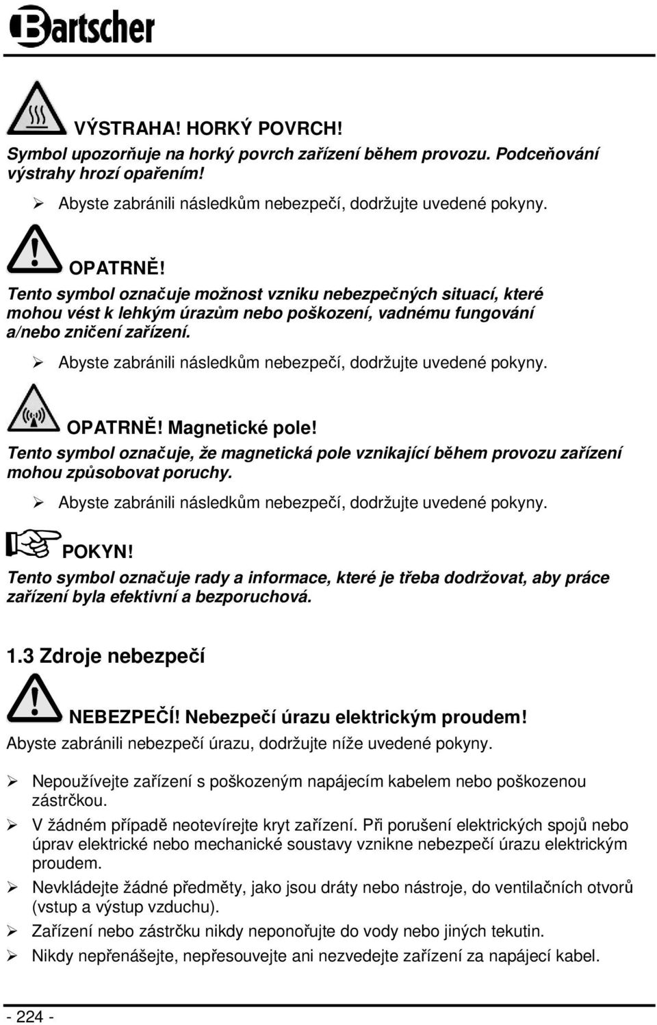 Abyste zabránili následkům nebezpečí, dodržujte uvedené pokyny. OPATRNĚ! Magnetické pole! Tento symbol označuje, že magnetická pole vznikající během provozu zařízení mohou způsobovat poruchy.