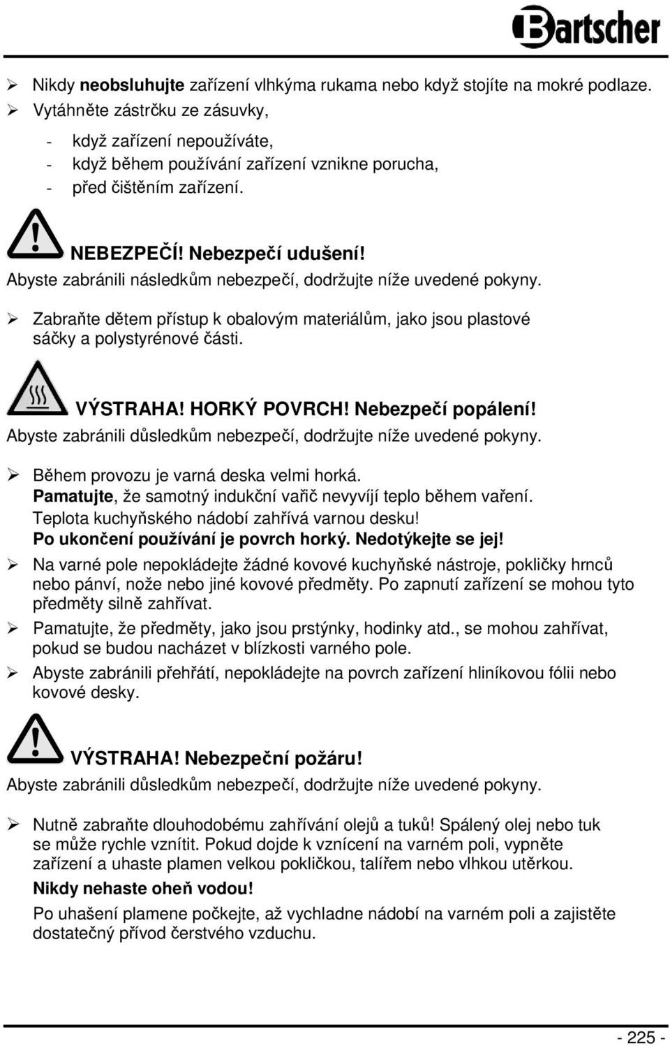 Abyste zabránili následkům nebezpečí, dodržujte níže uvedené pokyny. Zabraňte dětem přístup k obalovým materiálům, jako jsou plastové sáčky a polystyrénové části. VÝSTRAHA! HORKÝ POVRCH!