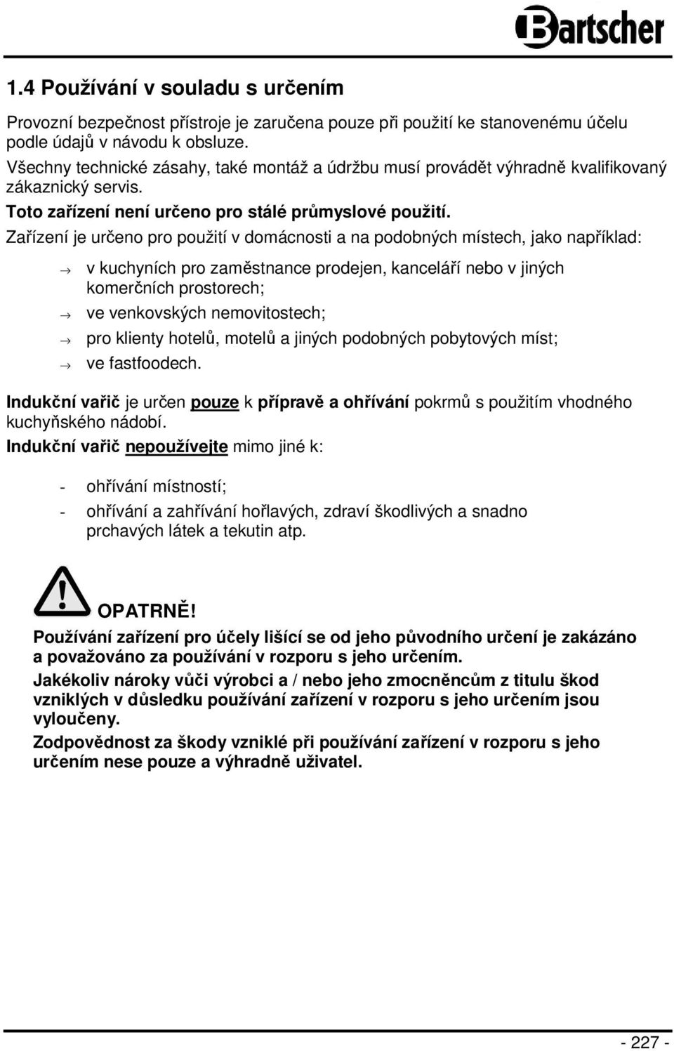 Zařízení je určeno pro použití v domácnosti a na podobných místech, jako například: v kuchyních pro zaměstnance prodejen, kanceláří nebo v jiných komerčních prostorech; ve venkovských nemovitostech;