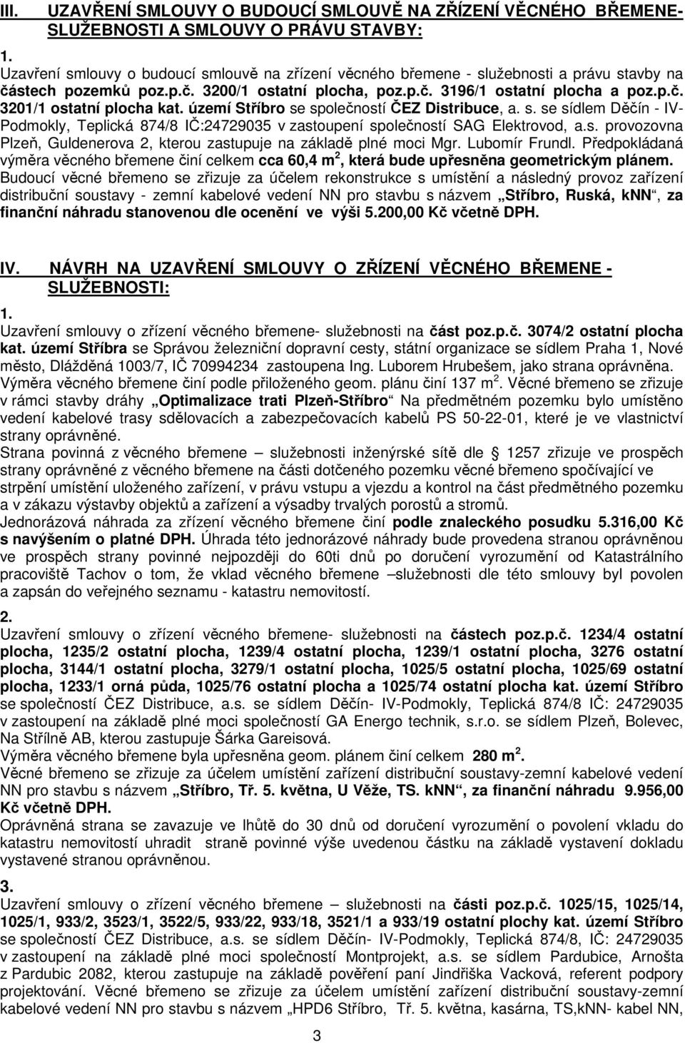 společností ČEZ Distribuce, a. s. se sídlem Děčín - IV- Podmokly, Teplická 874/8 IČ:24729035 v zastoupení společností SAG Elektrovod, a.s. provozovna Plzeň, Guldenerova 2, kterou zastupuje na základě plné moci Mgr.