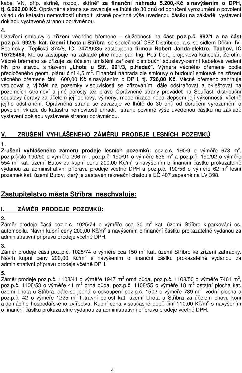 stranou oprávněnou. 4. Uzavření smlouvy o zřízení věcného břemene služebnosti na část poz.p.č. 992/1 a na část poz.p.č. 992/5 kat. území Lhota u Stříbra se společností ČEZ Distribuce, a.s. se sídlem Děčín- IV- Podmokly, Teplická 874/8, IČ: 24729035 zastoupena firmou Robert Janda-elektro, Tachov, IČ 15725464, kterou zastupuje na základě plné moci pan Ing.