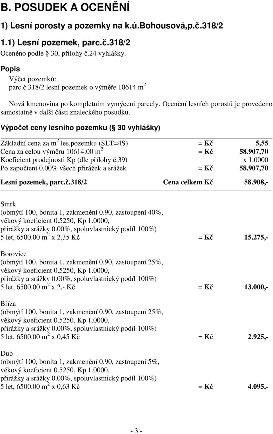 pozemku (SLT=4S) = Kč 5,55 Cena za celou výměru 10614.00 m 2 = Kč 58.907,70 Koeficient prodejnosti Kp (dle přílohy č.39) x 1.0000 Po započtení 0.00% všech přirážek a srážek = Kč 58.