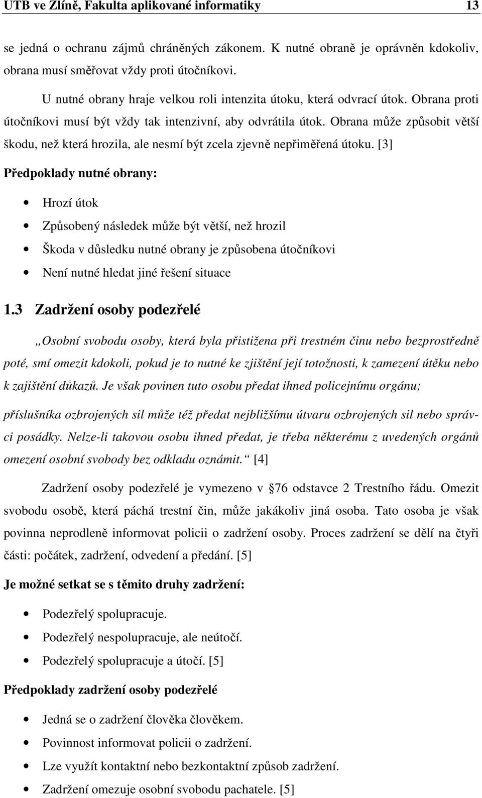 Obrana může způsobit větší škodu, než která hrozila, ale nesmí být zcela zjevně nepřiměřená útoku.