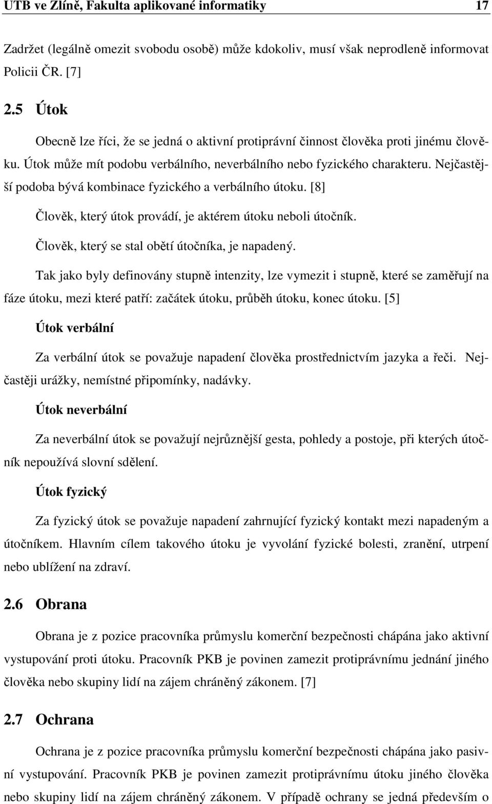 Nejčastější podoba bývá kombinace fyzického a verbálního útoku. [8] Člověk, který útok provádí, je aktérem útoku neboli útočník. Člověk, který se stal obětí útočníka, je napadený.