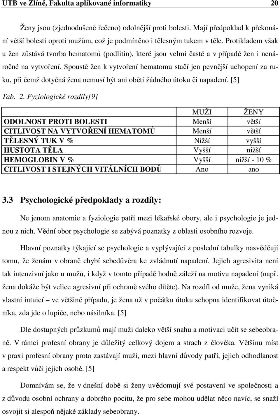 Protikladem však u žen zůstává tvorba hematomů (podlitin), které jsou velmi časté a v případě žen i nenáročné na vytvoření.