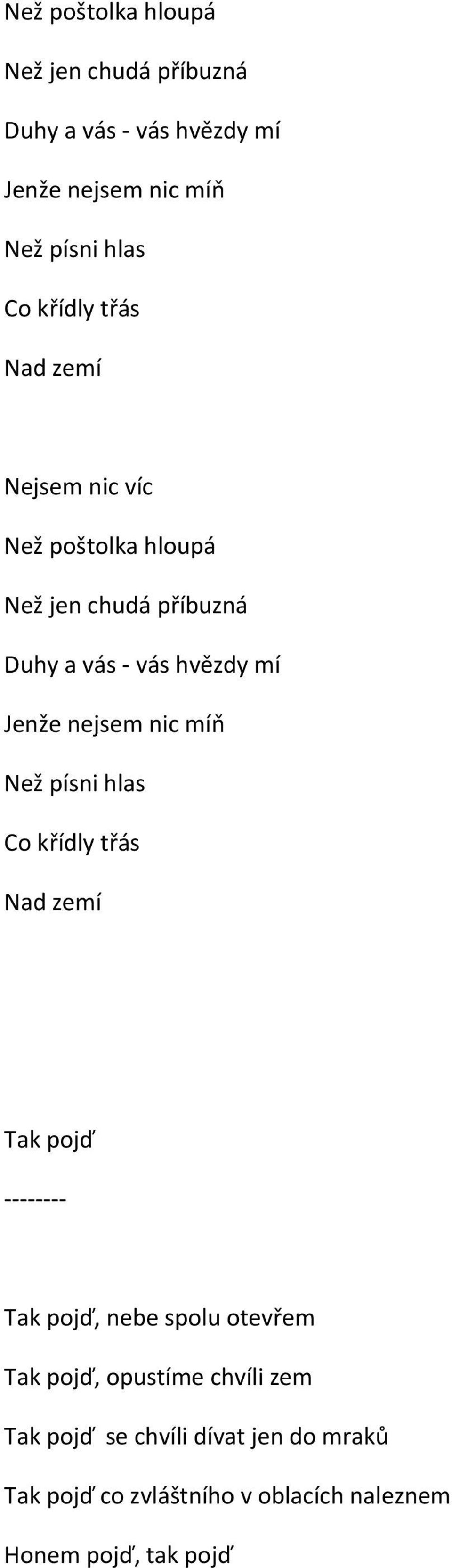 pojď, opustíme chvíli zem Tak pojď se chvíli dívat jen do mraků Tak pojď co zvláštního v oblacích naleznem Honem