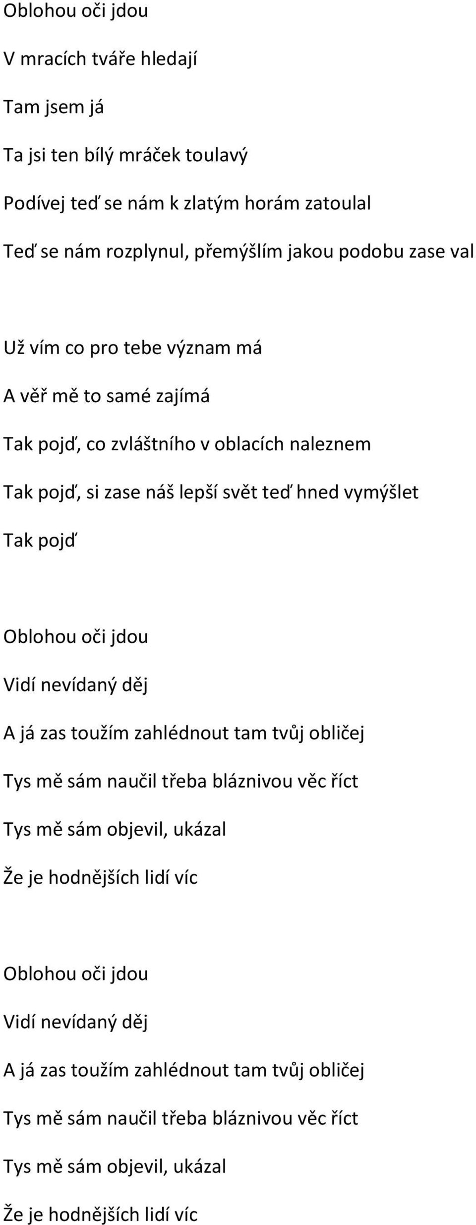 Oblohou oči jdou Vidí nevídaný děj A já zas toužím zahlédnout tam tvůj obličej Tys mě sám naučil třeba bláznivou věc říct Tys mě sám objevil, ukázal Že je hodnějších lidí