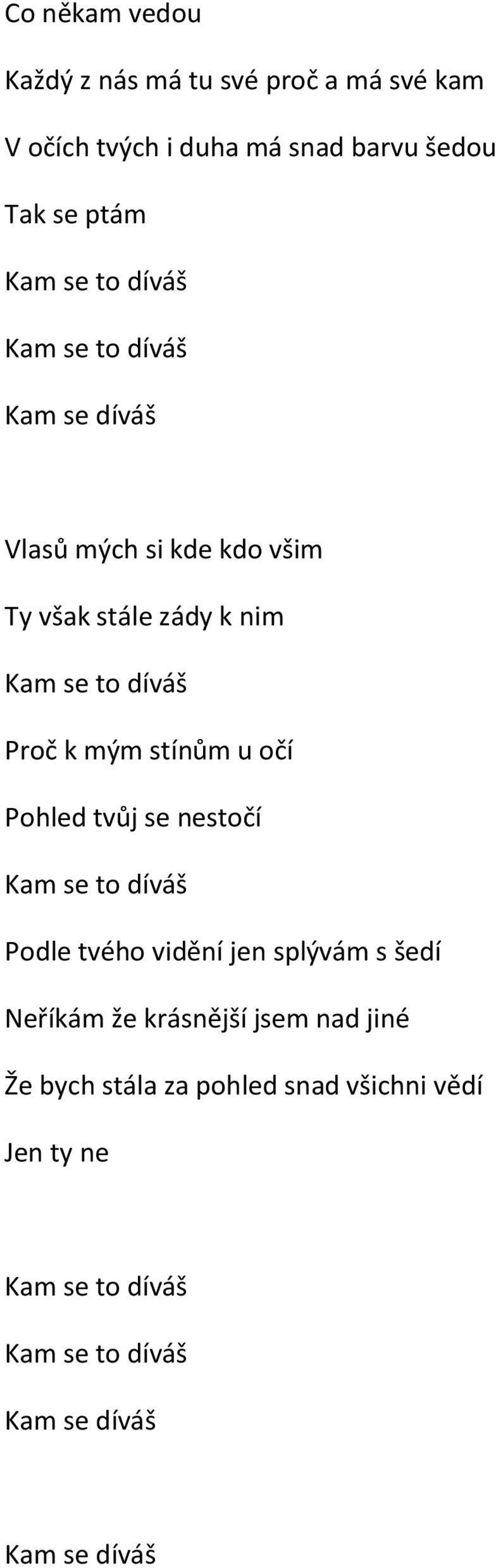 mým stínům u očí Pohled tvůj se nestočí Podle tvého vidění jen splývám s šedí Neříkám že