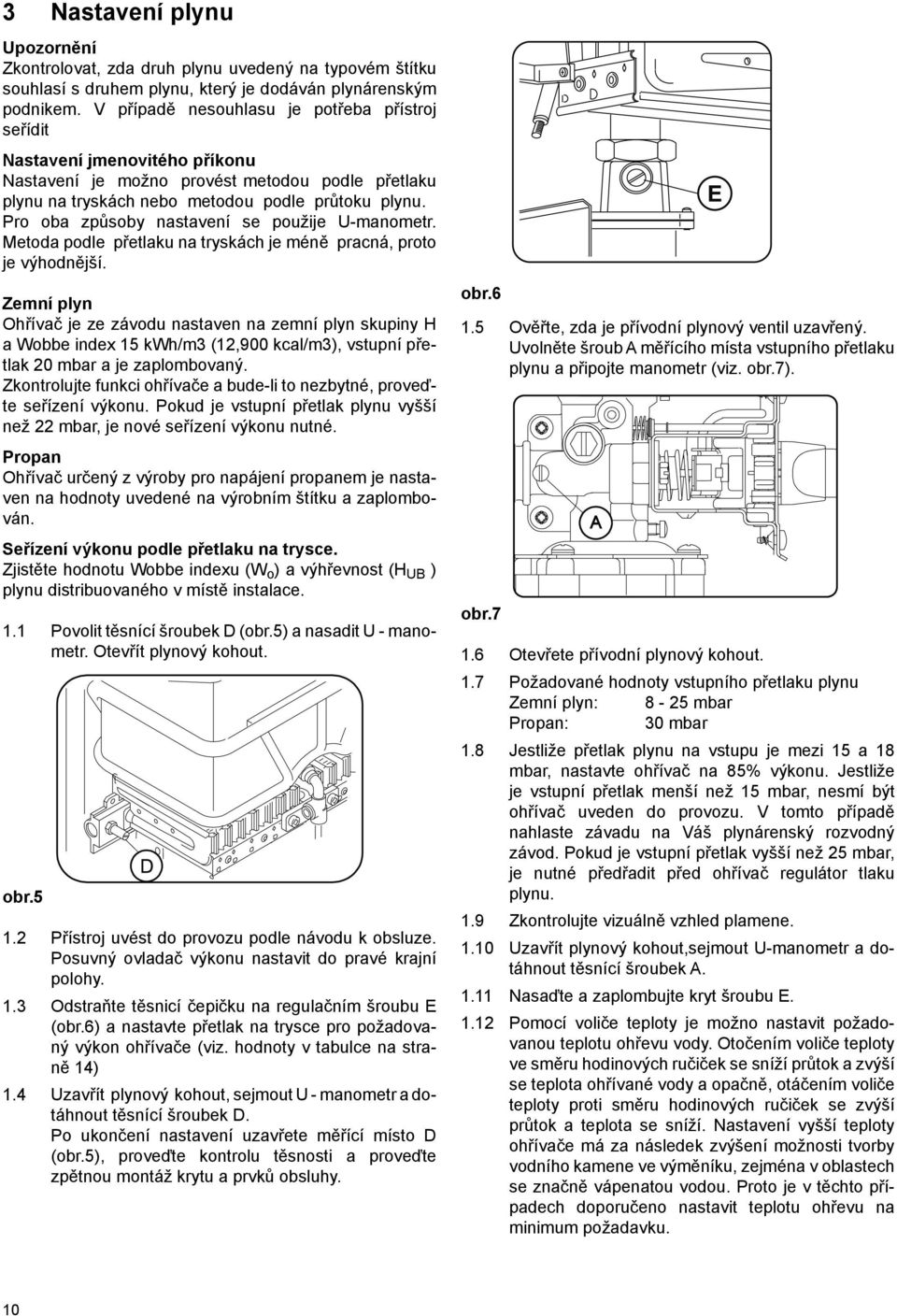 Pro oba způsoby nastavení se použije U-manometr. Metoda podle přetlaku na tryskách je méně pracná, proto je výhodnější.