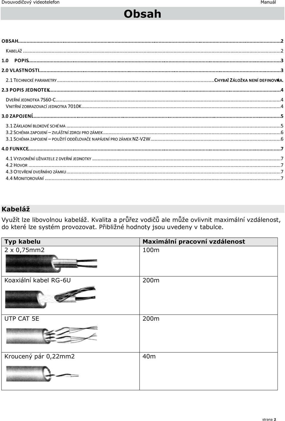 1 SCHÉMA ZAPOJENÍ POUŽITÍ ODDĚLOVAČE NAPÁJENÍ PRO ZÁMEK NZ-V2W...6 4.0 FUNKCE...7 4.1 VYZVONĚNÍ UŽIVATELE Z DVEŘNÍ JEDNOTKY...7 4.2 HOVOR...7 4.3 OTEVŘENÍ DVEŘNÍHO ZÁMKU...7 4.4 MONITOROVÁNÍ.