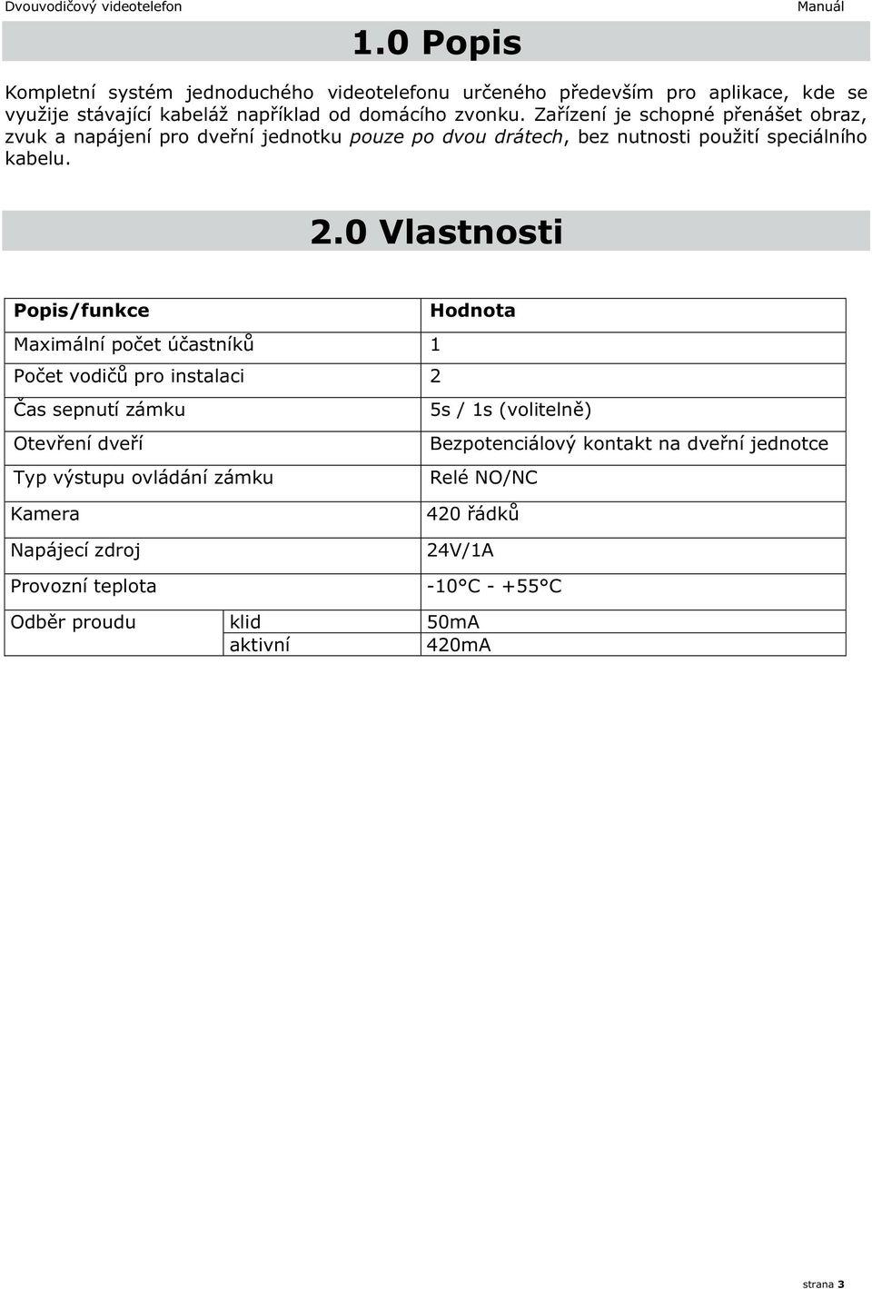 0 Vlastnosti Popis/funkce Hodnota Maximální počet účastníků 1 Počet vodičů pro instalaci 2 Čas sepnutí zámku 5s / 1s (volitelně) Otevření dveří