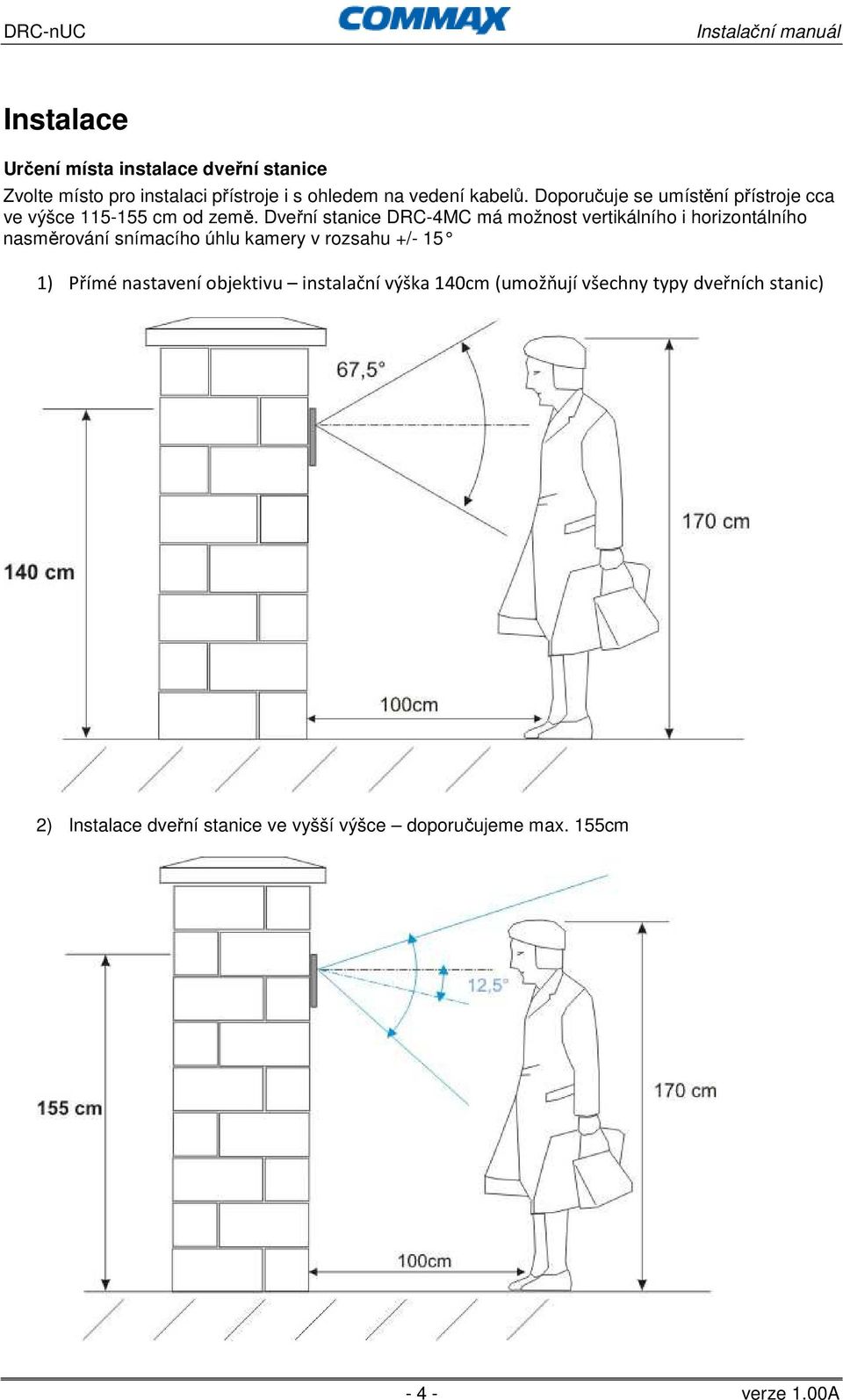 Dveřní stanice DRC-4MC má možnost vertikálního i horizontálního nasměrování snímacího úhlu kamery v rozsahu +/- 15 1)