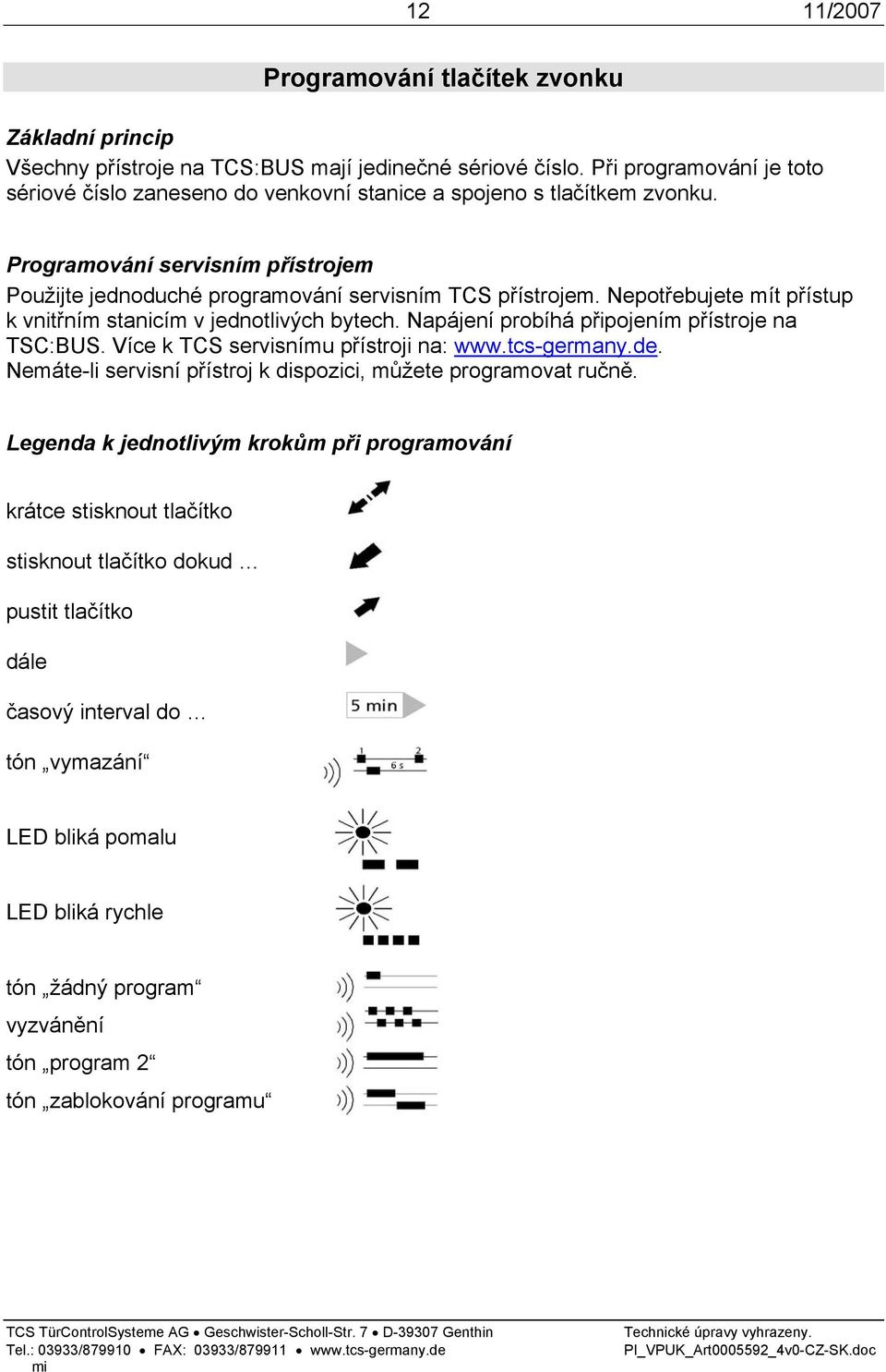 Nepotřebujete mít přístup k vnitřním stanicím v jednotlivých bytech. Napájení probíhá připojením přístroje na TSC:BUS. Více k TCS servisnímu přístroji na: www.tcs-germany.de.