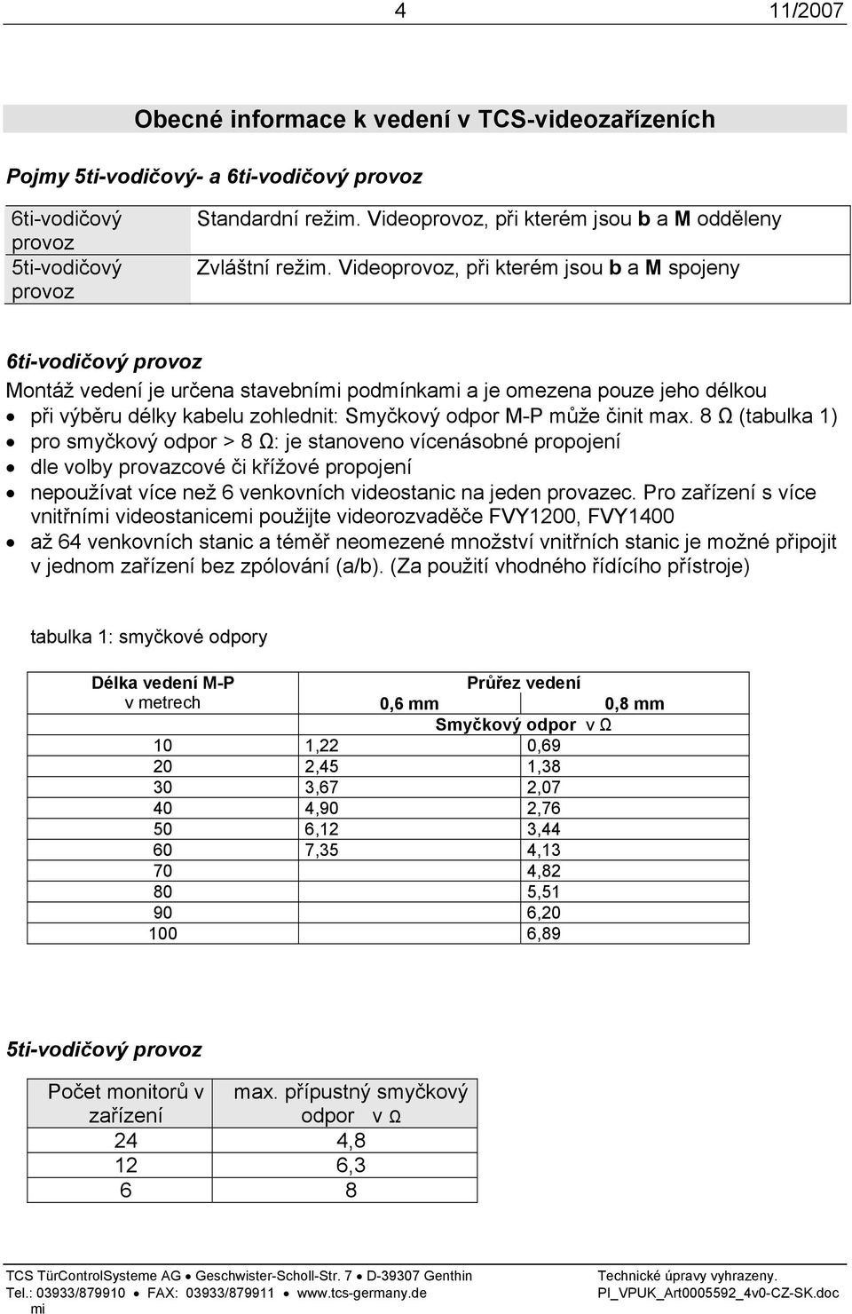 Videoprovoz, při kterém jsou b a M spojeny 6ti-vodičový provoz Montáž vedení je určena stavební podmínka a je omezena pouze jeho délkou při výběru délky kabelu zohlednit: Smyčkový odpor M-P může