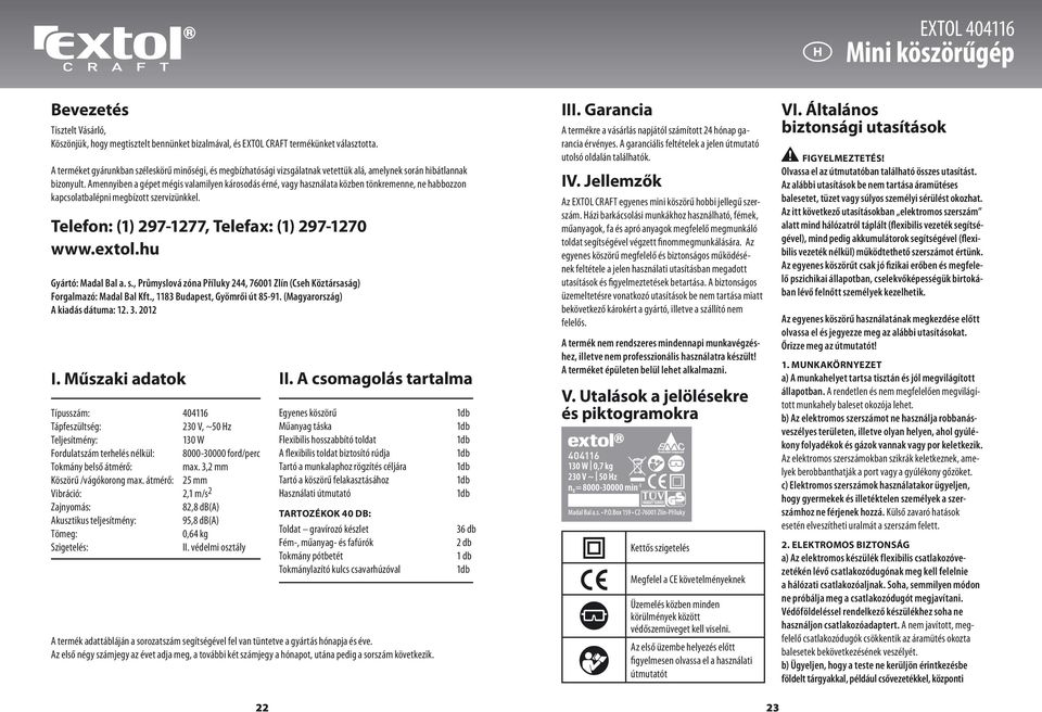 Amennyiben a gépet mégis valamilyen károsodás érné, vagy használata közben tönkremenne, ne habbozzon kapcsolatbalépni megbízott szervizünkkel. Telefon: (1) 297-1277, Telefax: (1) 297-1270 www.extol.