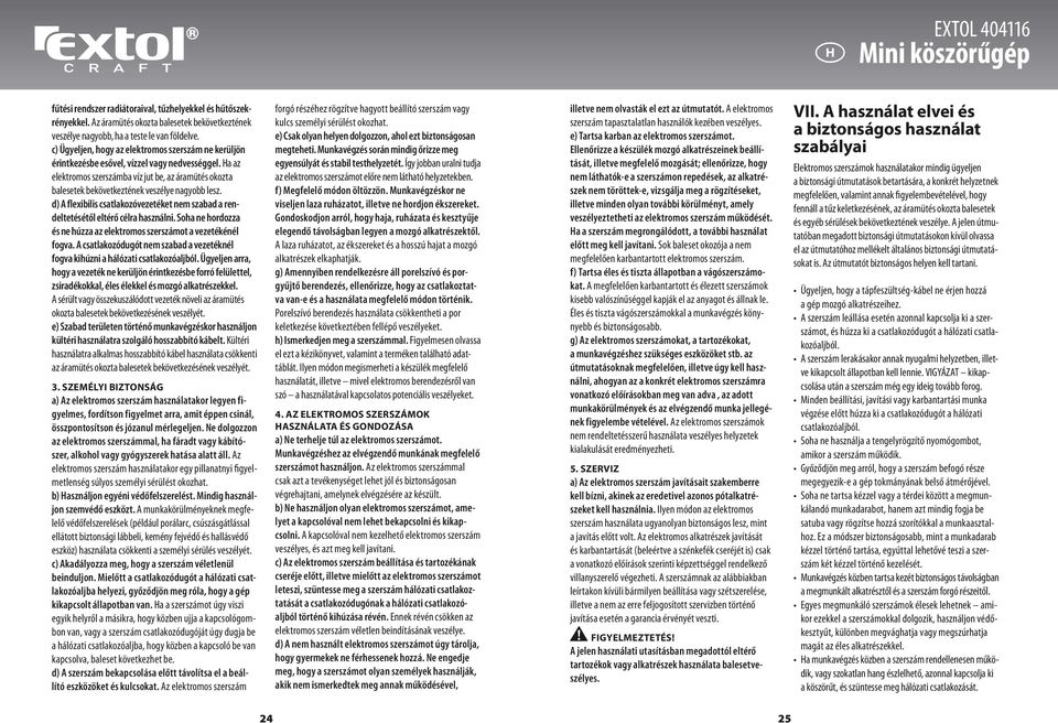 Ha az elektromos szerszámba víz jut be, az áramütés okozta balesetek bekövetkeztének veszélye nagyobb lesz. d) A flexibilis csatlakozóvezetéket nem szabad a rendeltetésétől eltérő célra használni.