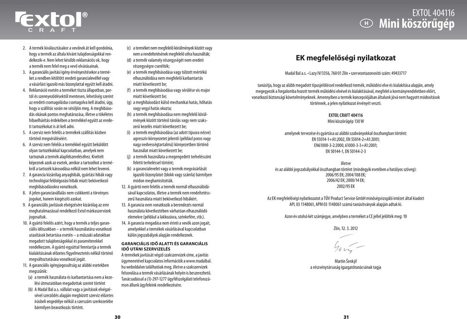 A garanciális javítási igény érvényesítésekor a terméket a rendben kitöltött eredeti garancialevéllel vagy a vásárlást igazoló más bizonylattal együtt kell átadni. 4.