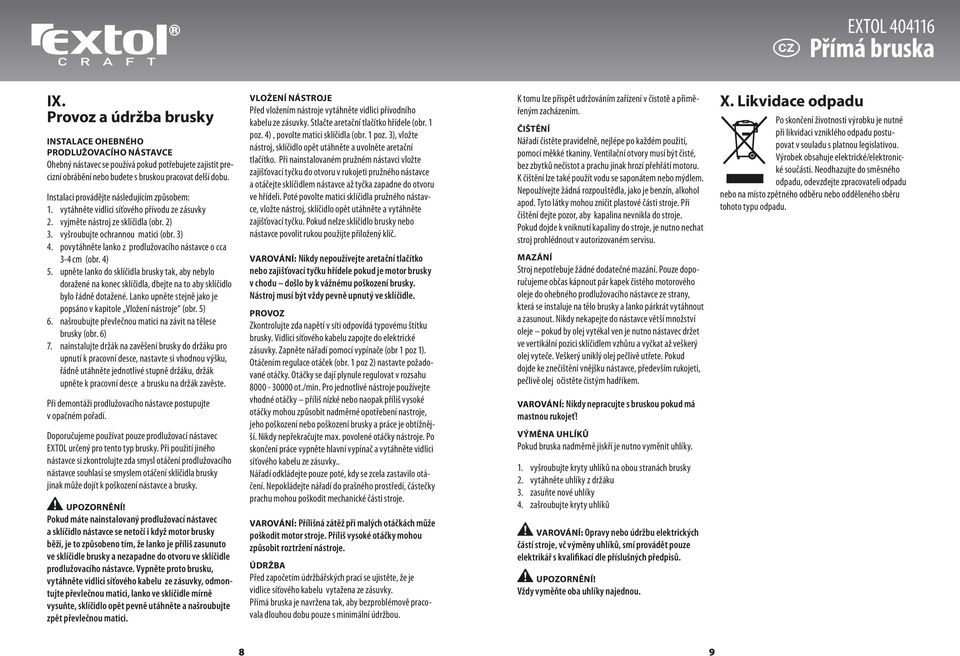 povytáhněte lanko z prodlužovacího nástavce o cca 3-4 cm (obr. 4) 5. upněte lanko do sklíčidla brusky tak, aby nebylo doražené na konec sklíčidla, dbejte na to aby sklíčidlo bylo řádně dotažené.