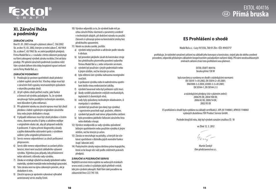 Při splnění záručních podmínek (uvedeno níže) Vám výrobek během této doby bezplatně opraví smluvní servis firmy Madal Bal, a.s. ZÁRUČNÍ PODMÍNKY 1) Prodávající je povinen spotřebiteli zboží předvést a řádně vyplnit záruční list.