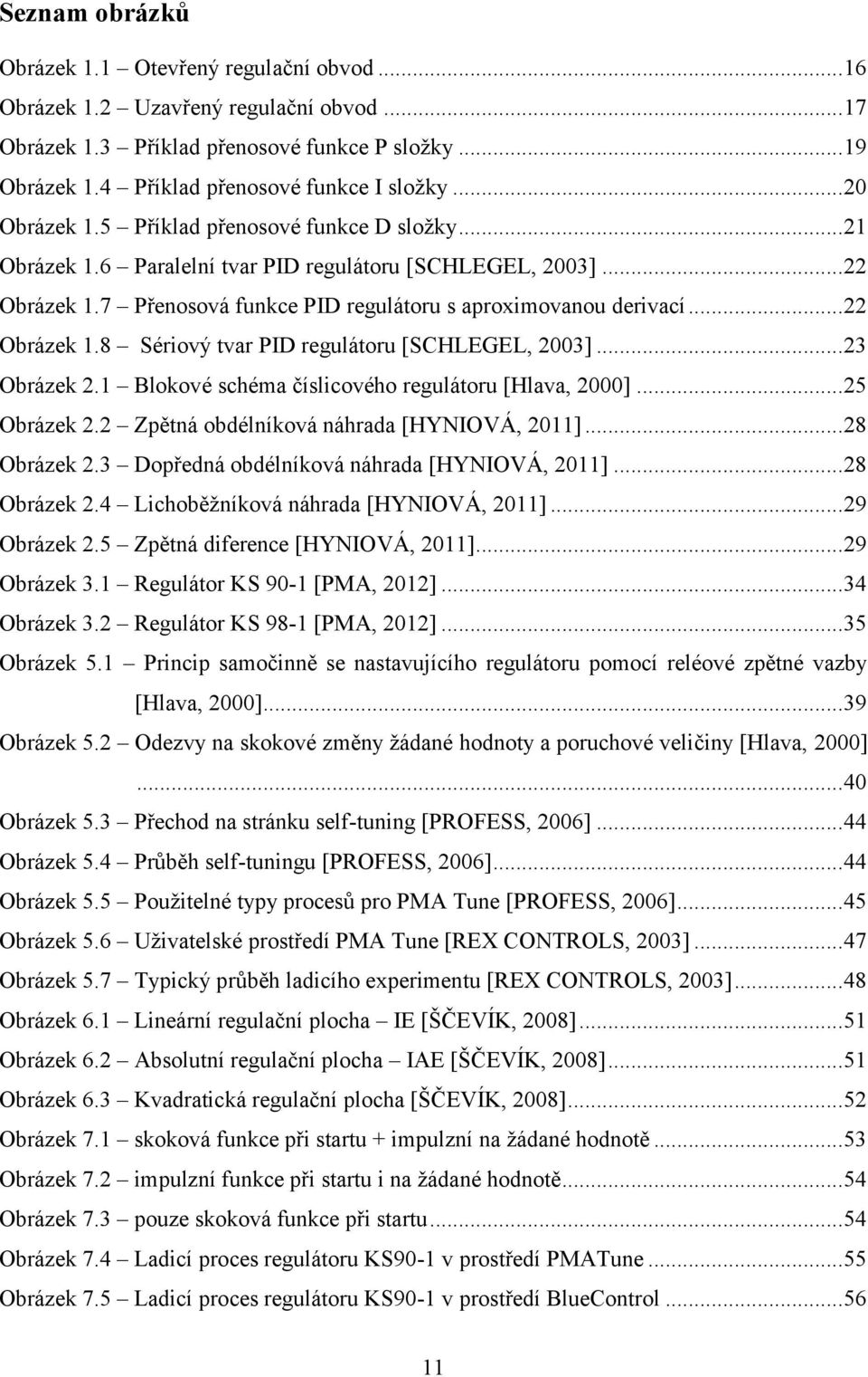 .. 22 Obrázek 1.8 Sériový tvar PID regulátoru [SCHLEGEL, 2003]... 23 Obrázek 2.1 Blokové schéma číslicového regulátoru [Hlava, 2000]... 25 Obrázek 2.2 Zpětná obdélníková náhrada [HYNIOVÁ, 2011].