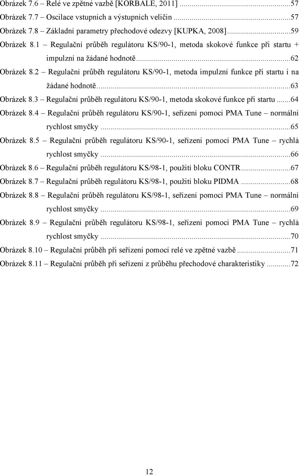 2 Regulační průběh regulátoru KS/90-1, metoda impulzní funkce při startu i na žádané hodnotě... 63 Obrázek 8.3 Regulační průběh regulátoru KS/90-1, metoda skokové funkce při startu... 64 Obrázek 8.