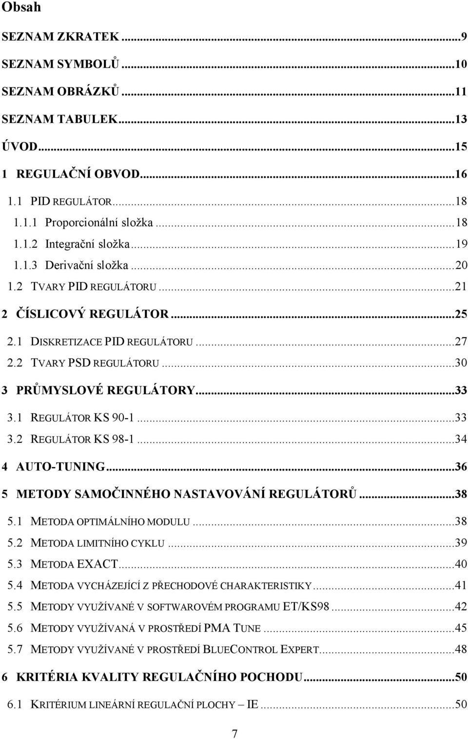 1 REGULÁTOR KS 90-1... 33 3.2 REGULÁTOR KS 98-1... 34 4 AUTO-TUNING... 36 5 METODY SAMOČINNÉHO NASTAVOVÁNÍ REGULÁTORŮ... 38 5.1 METODA OPTIMÁLNÍHO MODULU... 38 5.2 METODA LIMITNÍHO CYKLU... 39 5.