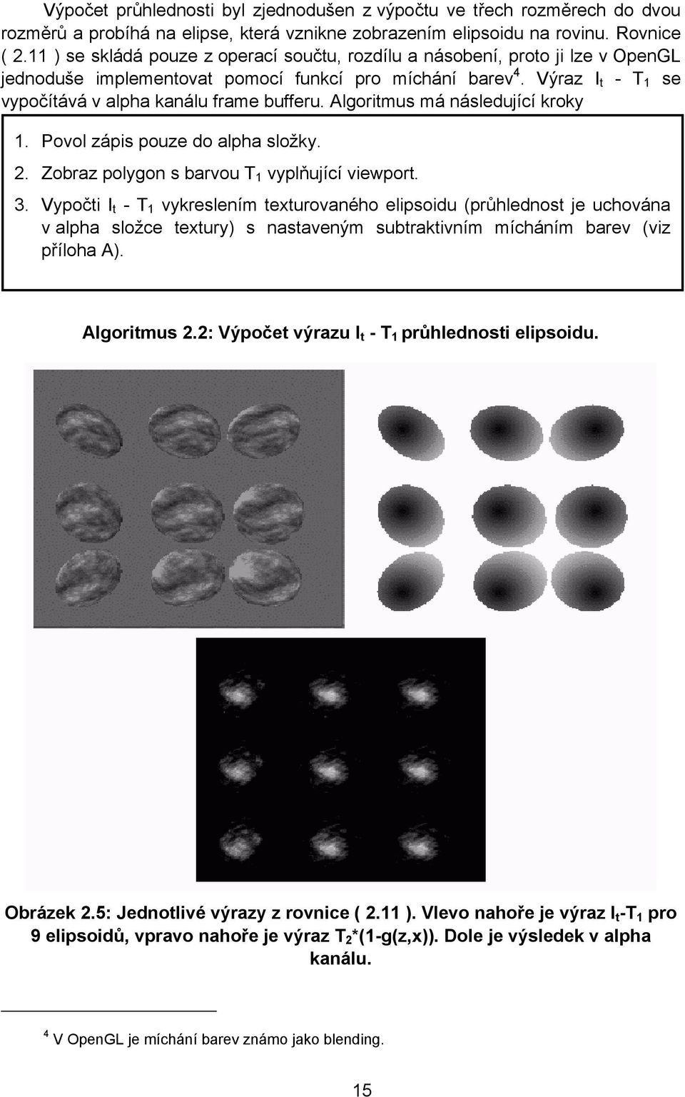 Algoritmus má následující kroky 1. Povol zápis pouze do alpha složky. 2. Zobraz polygon s barvou T 1 vyplňující viewport. 3.