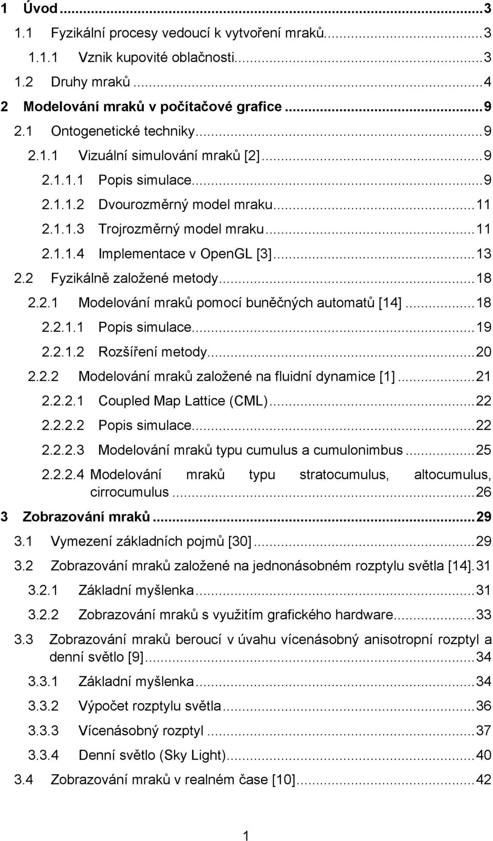 ..18 2.2.1.1 Popis simulace...19 2.2.1.2 Rozšíření metody...20 2.2.2 Modelování mraků založené na fluidní dynamice [1]...21 2.2.2.1 Coupled Map Lattice (CML)...22 2.2.2.2 Popis simulace...22 2.2.2.3 Modelování mraků typu cumulus a cumulonimbus.