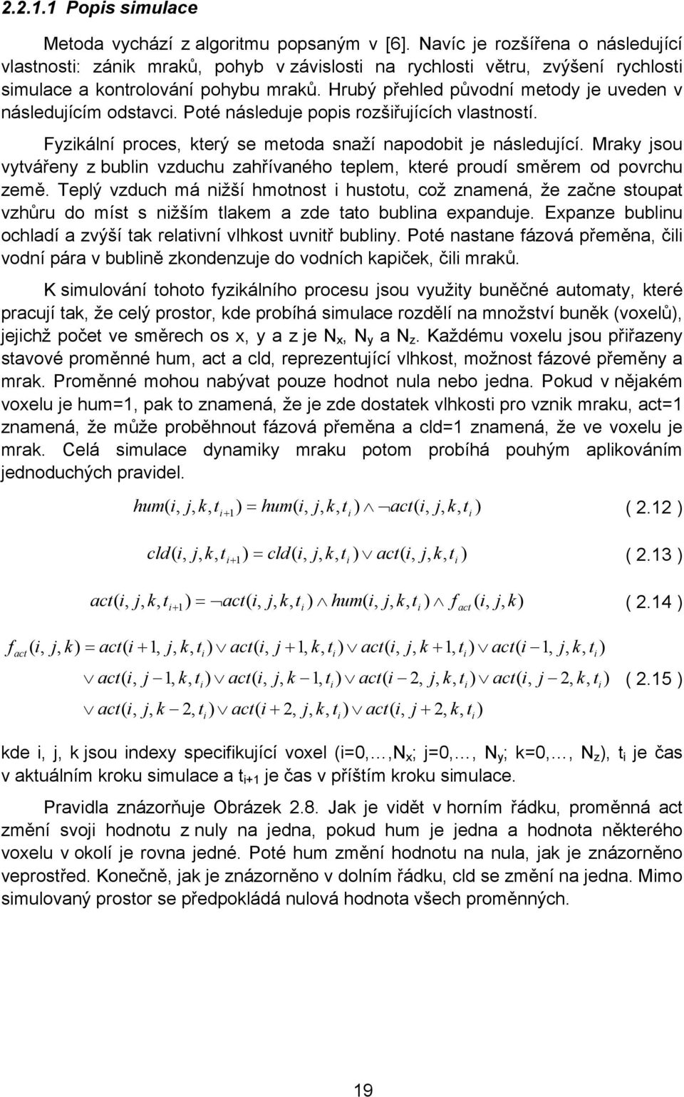 Hrubý přehled původní metody je uveden v následujícím odstavci. Poté následuje popis rozšiřujících vlastností. Fyzikální proces, který se metoda snaží napodobit je následující.