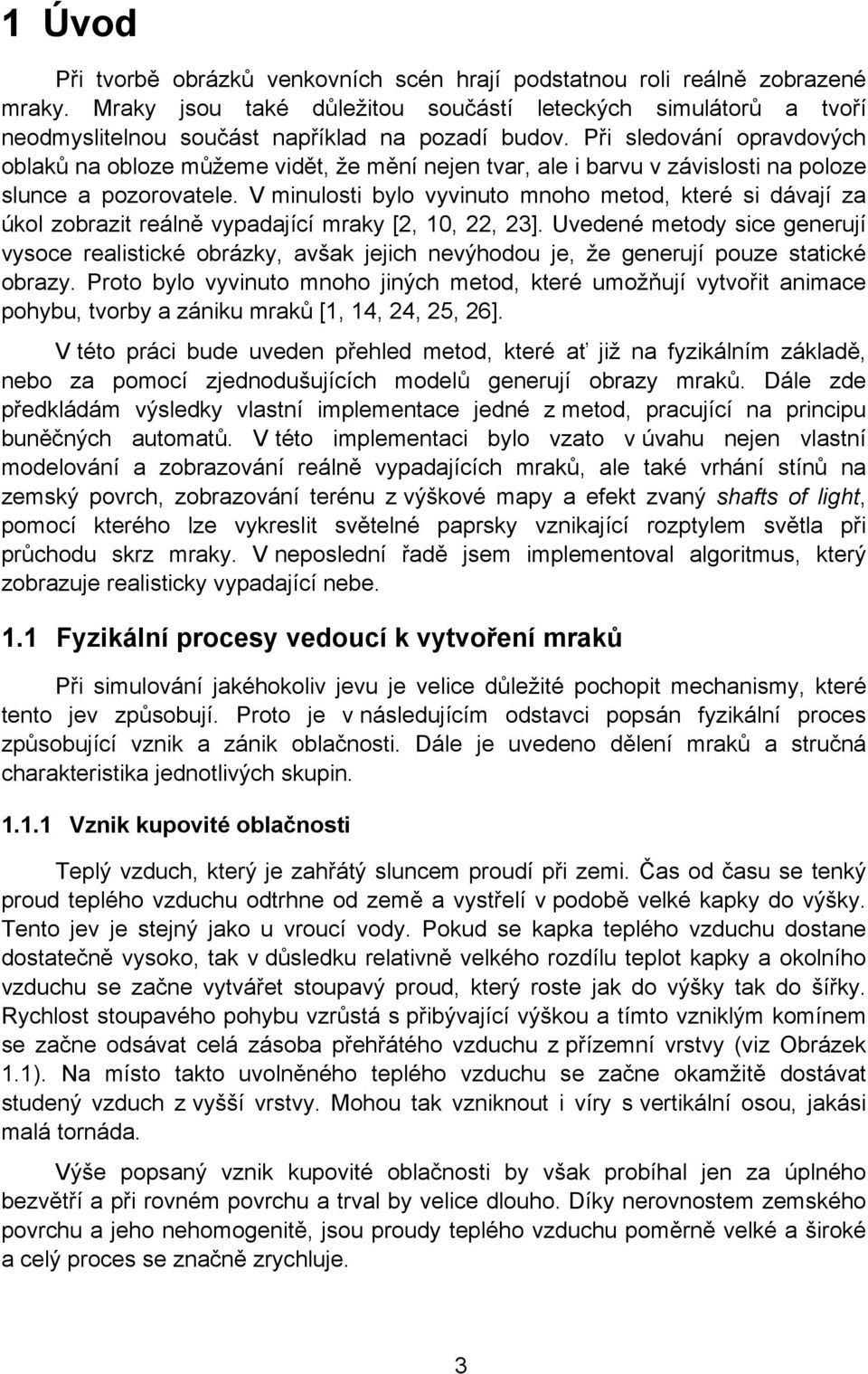 Při sledování opravdových oblaků na obloze můžeme vidět, že mění nejen tvar, ale i barvu v závislosti na poloze slunce a pozorovatele.