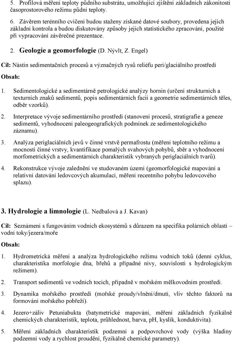 prezentace. 2. Geologie a geomorfologie (D. Nývlt, Z. Engel) Cíl: Nástin sedimentačních procesů a význačných rysů reliéfu peri/glaciálního prostředí 1.