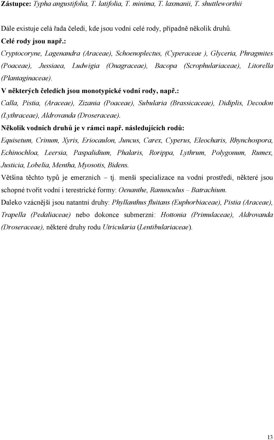 V některých čeledích jsou monotypické vodní rody, např.: Calla, Pistia, (Araceae), Zizania (Poaceae), Subularia (Brassicaceae), Didiplis, Decodon (Lythraceae), Aldrovanda (Droseraceae).