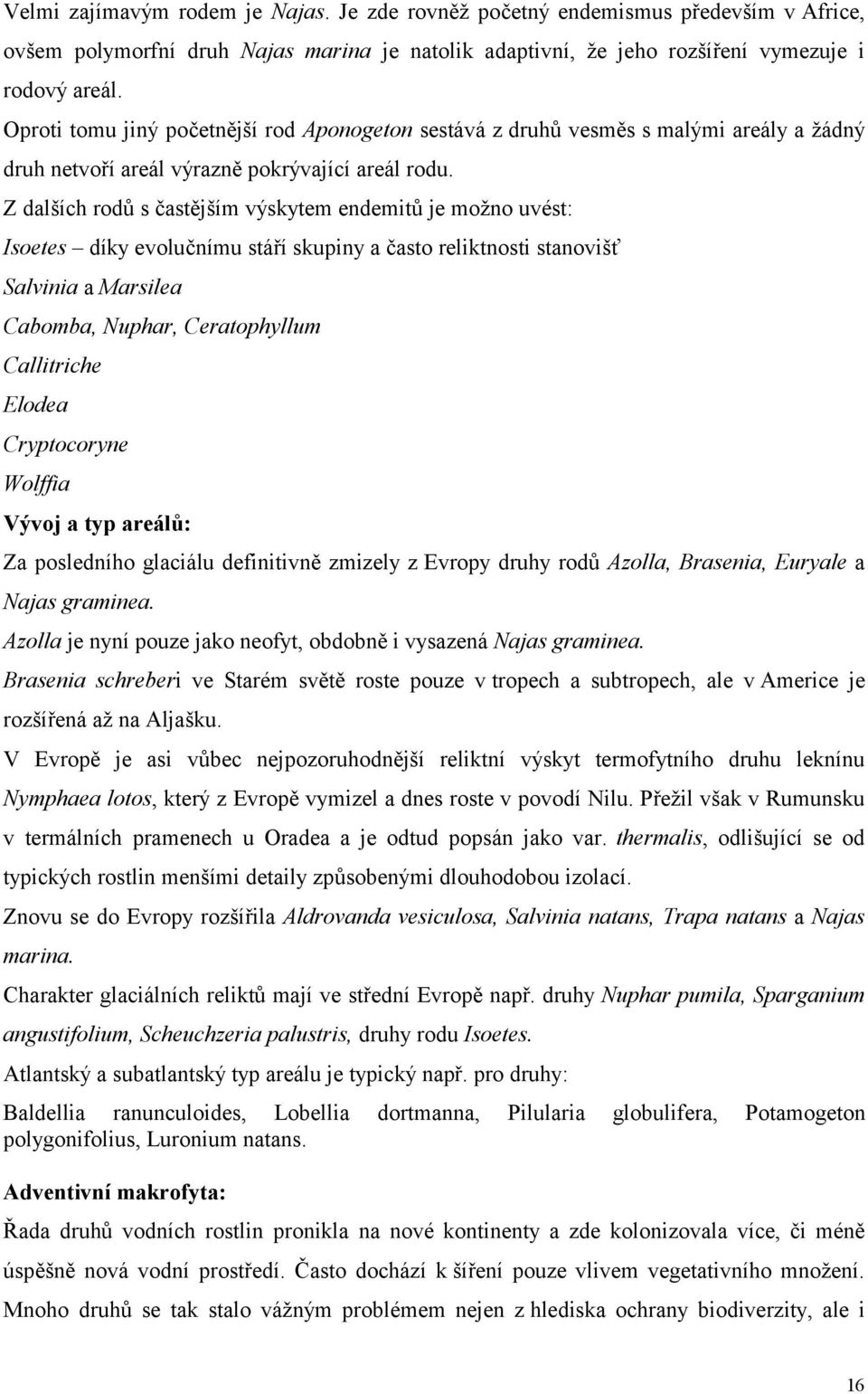 Z dalších rodů s častějším výskytem endemitů je možno uvést: Isoetes díky evolučnímu stáří skupiny a často reliktnosti stanovišť Salvinia a Marsilea Cabomba, Nuphar, Ceratophyllum Callitriche Elodea