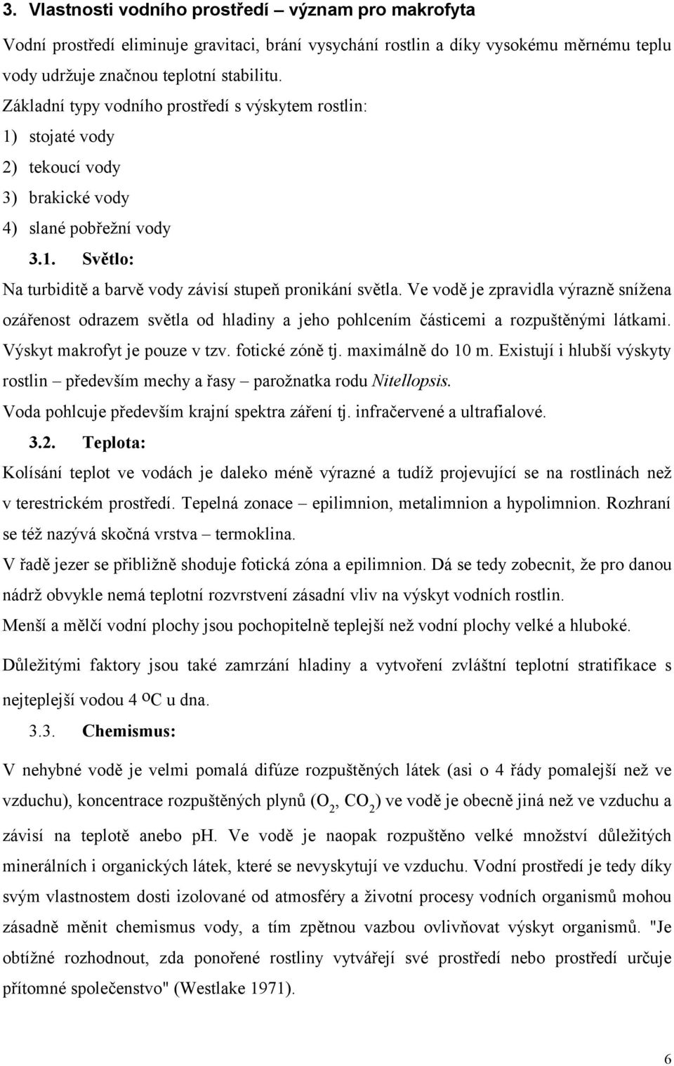 Ve vodě je zpravidla výrazně snížena ozářenost odrazem světla od hladiny a jeho pohlcením částicemi a rozpuštěnými látkami. Výskyt makrofyt je pouze v tzv. fotické zóně tj. maximálně do 10 m.