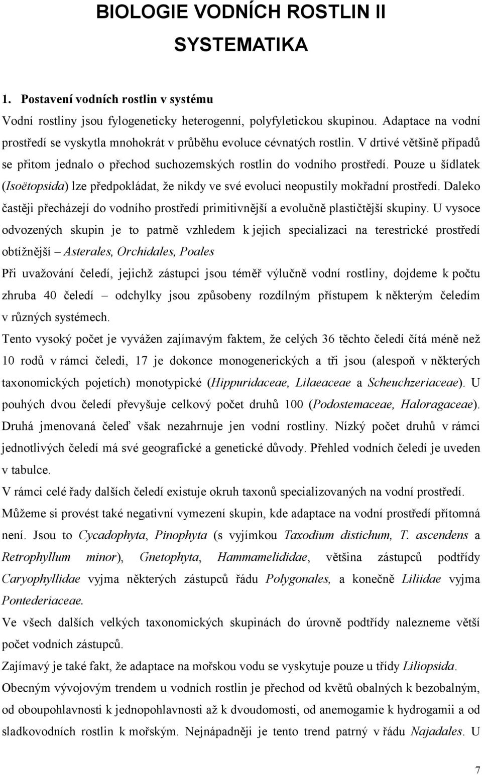 Pouze u šídlatek (Isoëtopsida) lze předpokládat, že nikdy ve své evoluci neopustily mokřadní prostředí. Daleko častěji přecházejí do vodního prostředí primitivnější a evolučně plastičtější skupiny.