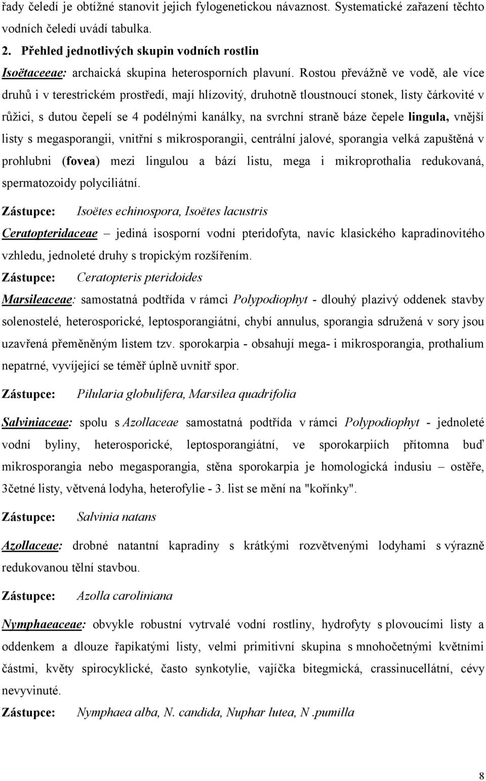 Rostou převážně ve vodě, ale více druhů i v terestrickém prostředí, mají hlízovitý, druhotně tloustnoucí stonek, listy čárkovité v růžici, s dutou čepelí se 4 podélnými kanálky, na svrchní straně