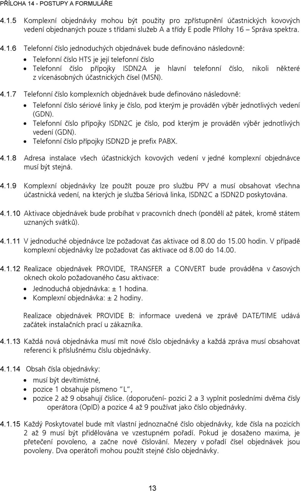 čísel (MSN). 4.1.7 Telefonní číslo komplexních objednávek bude definováno následovně: Telefonní číslo sériové linky je číslo, pod kterým je prováděn výběr jednotlivých vedení (GDN).