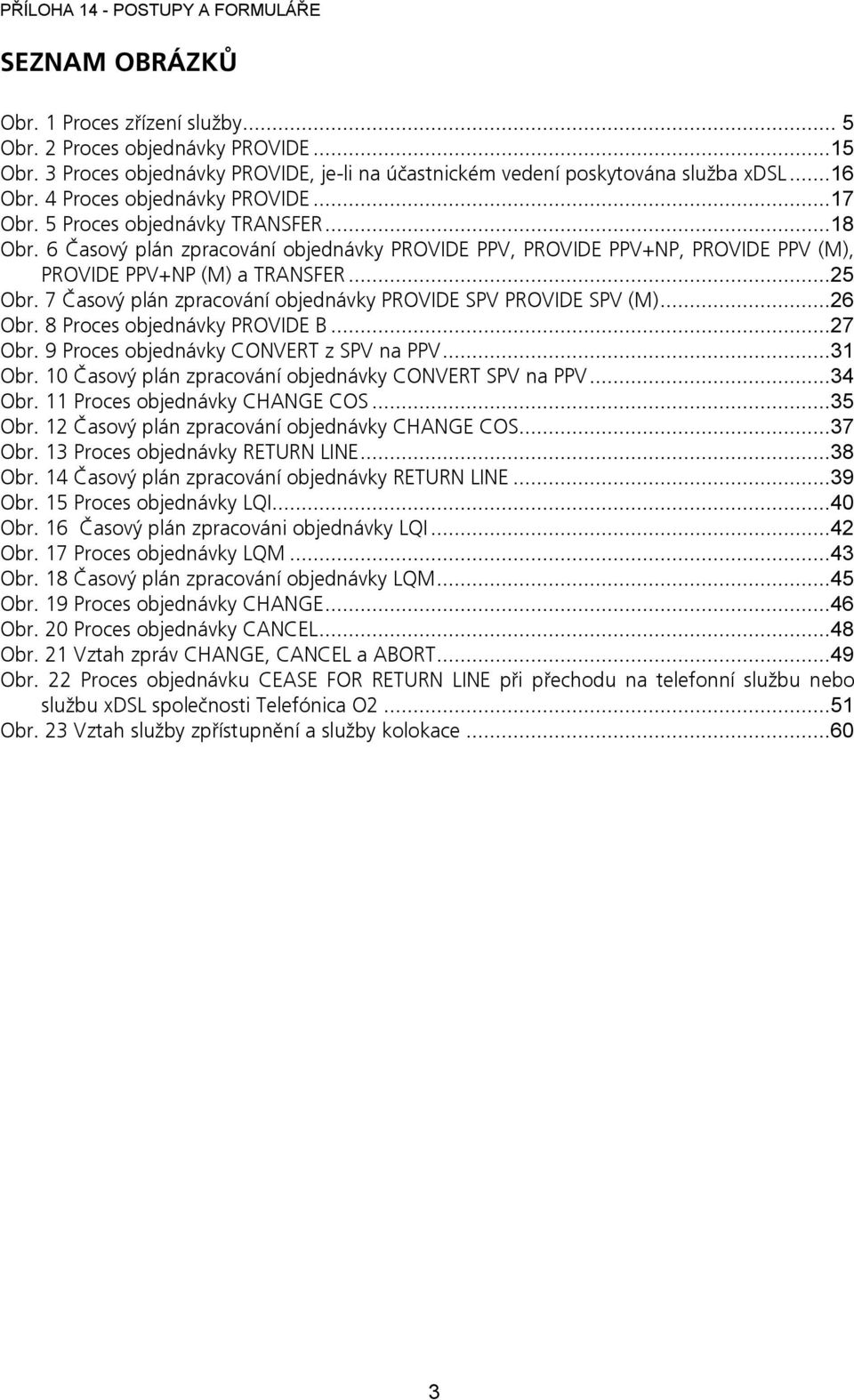 7 Časový plán zpracování objednávky PROVIDE SPV PROVIDE SPV (M)...26 Obr. 8 Proces objednávky PROVIDE B...27 Obr. 9 Proces objednávky CONVERT z SPV na PPV...31 Obr.