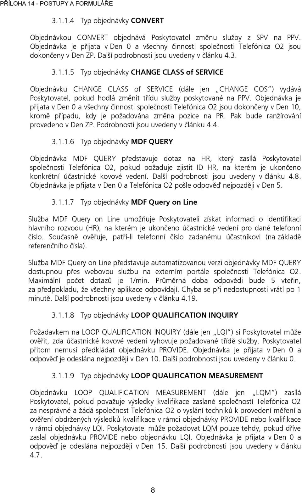 1.5 Typ objednávky CHANGE CLASS of SERVICE Objednávku CHANGE CLASS of SERVICE (dále jen CHANGE COS ) vydává Poskytovatel, pokud hodlá změnit třídu služby poskytované na PPV.