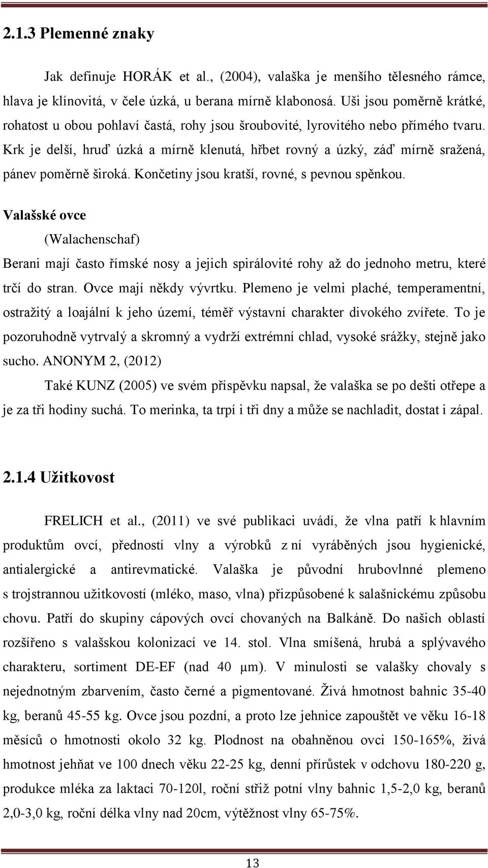 Krk je delší, hruď úzká a mírně klenutá, hřbet rovný a úzký, záď mírně sražená, pánev poměrně široká. Končetiny jsou kratší, rovné, s pevnou spěnkou.