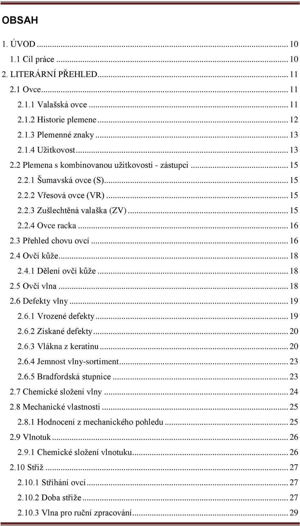 3 Přehled chovu ovcí... 16 2.4 Ovčí kůže... 18 2.4.1 Dělení ovčí kůže... 18 2.5 Ovčí vlna... 18 2.6 Defekty vlny... 19 2.6.1 Vrozené defekty... 19 2.6.2 Získané defekty... 20 2.6.3 Vlákna z keratinu.