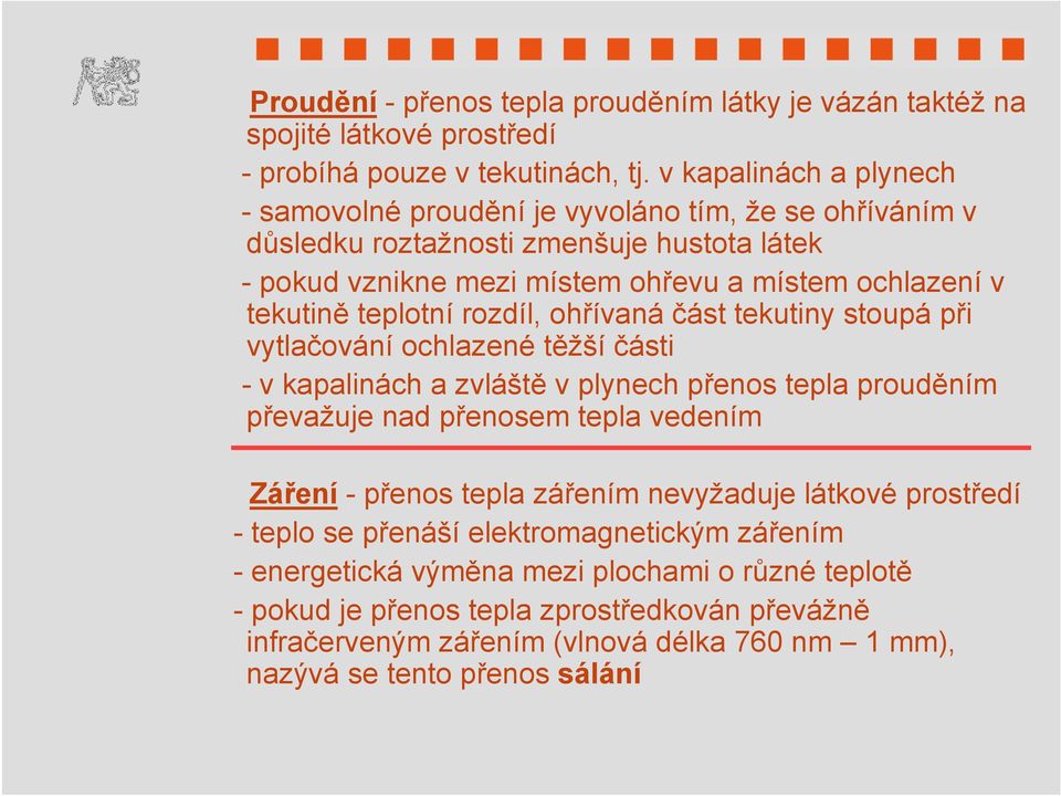 teplotní rozdíl, ohřívaná část tekutiny stoupá při vytlačování ochlazené těžší části - v kapalinách a zvláště v plynech přenos tepla prouděním převažuje nad přenosem tepla vedením Záření