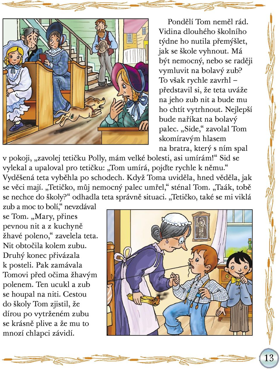 Side, zavolal Tom skomíravým hlasem na bratra, který s ním spal v pokoji, zavolej tetičku Polly, mám velké bolesti, asi umírám! Sid se vylekal a upaloval pro tetičku: Tom umírá, pojďte rychle k němu.